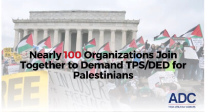 Nearly 100 Organizations Join ADC in Demanding TPS/DED for Palestinians